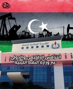 تحليل – التنافس الإقليمي والدولي عبر وزارة النفط الليبية