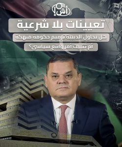 تعيينات بلا شرعية… هل يحاول الدبيبة ترميم حكومة منهكة أم تثبيت أمر واقع سياسي؟