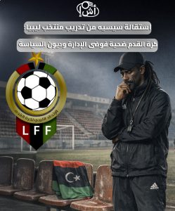 استقالة سيسيه من تدريب منتخب ليبيا: كرة القدم ضحية فوضى الإدارة وديون السياسة