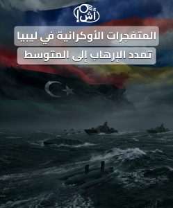 المتفجرات الأوكرانية في ليبيا.. تمدد الإرهاب إلى المتوسط