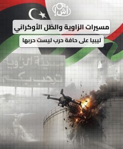 مسيرات الزاوية والظل الأوكراني.. ليبيا على حافة حرب ليست حربها